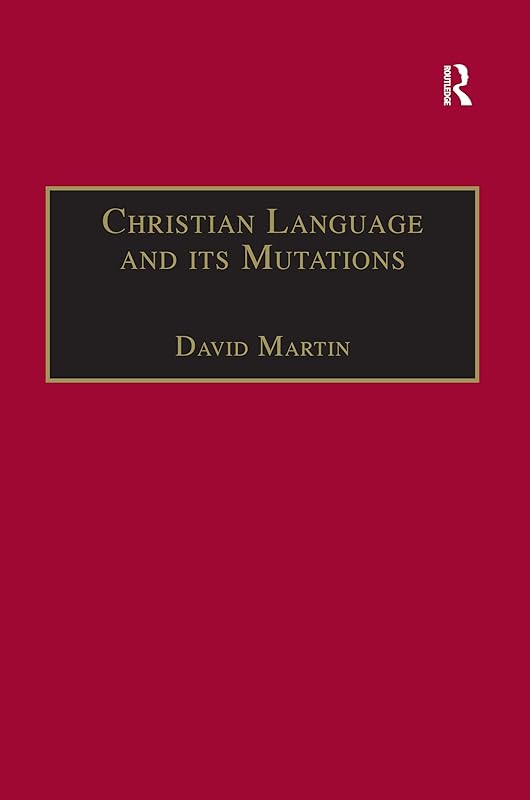 Christian Language and its Mutations: Essays in Sociological Understanding (Theology and Religion in Interdisciplinary Perspective Series) by David Martin