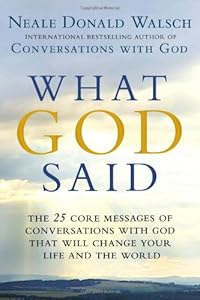 What God Said: The 25 Core Messages of Conversations with God That Will Change Your Life and th e World
