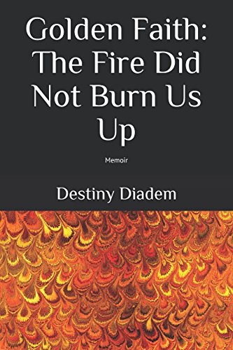 Golden Faith: The Fire Did Not Burn Us Up: Memoir by Destiny Diadem
