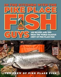 In the Kitchen with the Pike Place Fish Guys: 100 Recipes and Tips from the World-Famous Crew of Pike Place Fish by Bryan Jarr