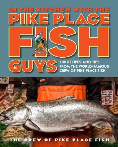 In the Kitchen with the Pike Place Fish Guys: 100 Recipes and Tips from the World-Famous Crew of Pike Place Fish by Bryan Jarr