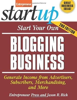 Start Your Own Blogging Business: Generate Income from Advertisers, Subscribers, Merchandising, and More