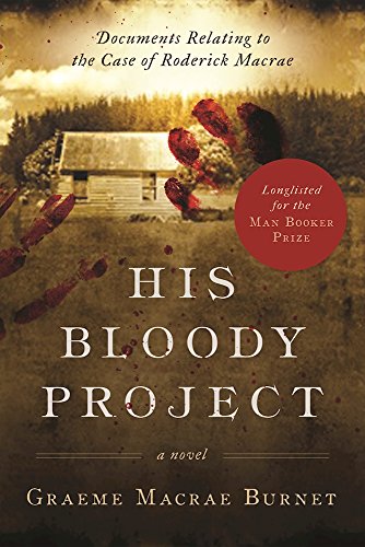 His Bloody Project: Documents Relating to the Case of Roderick Macrae by Graeme MaCrae Burnet