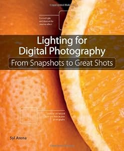 Lighting for Digital Photography: From Snapshots to Great Shots by Syl Arena