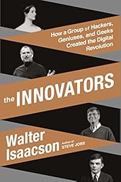 The Innovators: How a Group of Hackers, Geniuses, and Geeks Created the Digital Revolution