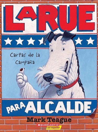 LaRue para alcalde, cartas de la campaña (LaRue for Mayor, Letters from the Campaign Trail) by Mark Teague