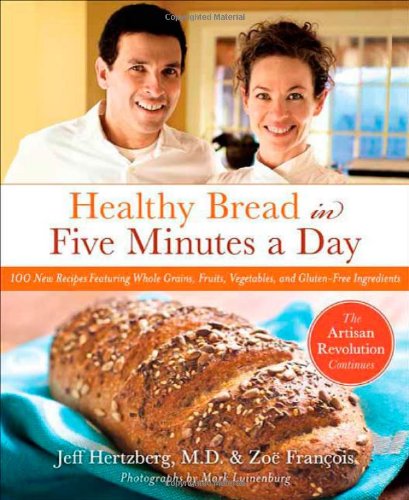 Healthy Bread in Five Minutes a Day: 100 New Recipes Featuring Whole Grains, Fruits, Vegetables, and Gluten-Free Ingredients by Jeff Hertzberg