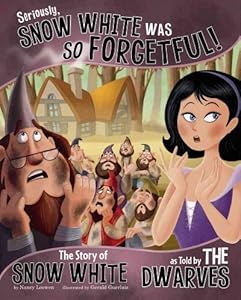 Seriously, Snow White Was SO Forgetful!: The Story of Snow White as Told by the Dwarves