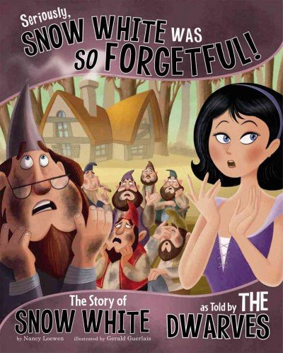 Seriously, Snow White Was SO Forgetful!: The Story of Snow White as Told by the Dwarves by Nancy Loewen