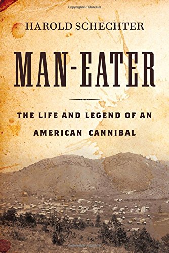 Man-Eater: The Life and Legend of an American Cannibal by Harold Schechter