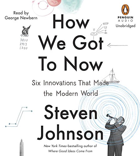 How We Got to Now: Six Innovations That Made the Modern World by Steven Johnson