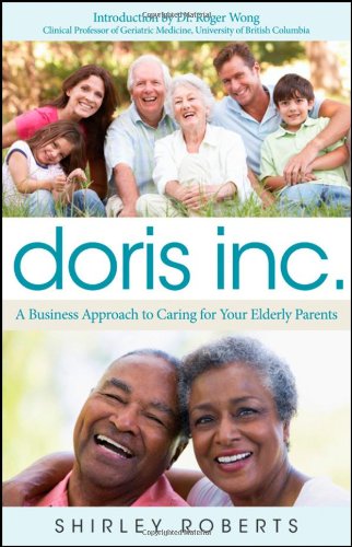 Doris Inc.: A Business Approach to Caring for Your Elderly Parents by Shirley Roberts