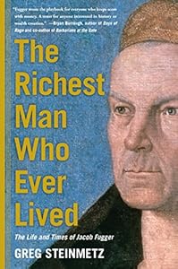 The Richest Man Who Ever Lived: The Life and Times of Jacob Fugger by Greg Steinmetz