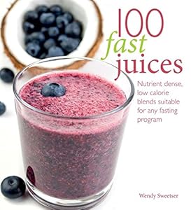 100 fast juices : nutrient dense, low calorie blends suitable for any fasting program