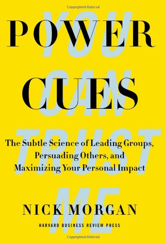 Power Cues: The Subtle Science of Leading Groups, Persuading Others, and Maximizing Your Personal Impact by Nick Morgan