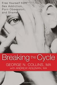 Breaking the Cycle: Free Yourself from Sex Addiction, Porn Obsession, and Shame by George Collins MA  ,