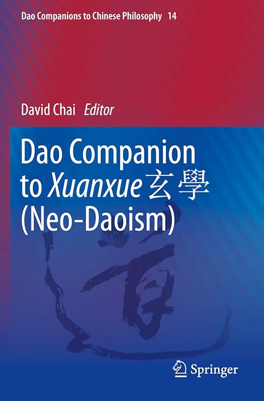 Dao Companion to Xuanxue 玄學 (Neo-Daoism) (Dao Companions to Chinese Philosophy) by David Chai