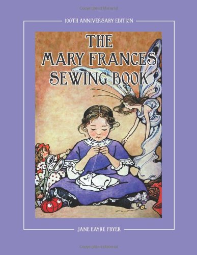 The Mary Frances Sewing Book 100th Anniversary Edition: A Children's Story-Instruction Sewing Book with Doll Clothes Patterns for American Girl and Other 18-inch Dolls by Jane Eayre Fryer
