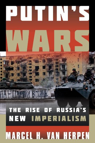Putin's Wars: The Rise of Russia's New Imperialism by Marcel H  van Herpen