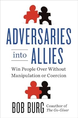 Adversaries into Allies: Win People Over Without Manipulation or Coercion