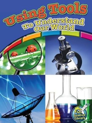 Using Tools to Understand Our World (My Science Library)