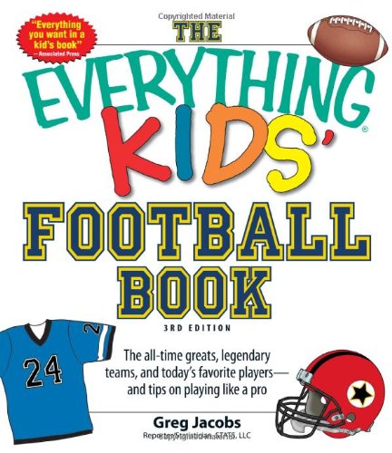 The Everything KIDS' Football Book, 3rd Edition: The all-time greats, legendary teams, and today's favorite players--and tips on playing like a pro