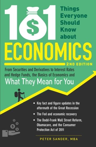 101 Things Everyone Should Know About Economics: From Securities and Derivatives to Interest Rates and Hedge Funds, the Basics of Economics and What They Mean for You by Peter Sander