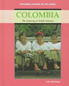 Colombia: The Gateway to South America (Exploring Cultures of the World) by Lois Markham