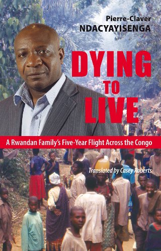 Dying to Live: A Rwandan Family's Five-Year Flight Across the Congo by Pierre-Claver Ndacyayisenga