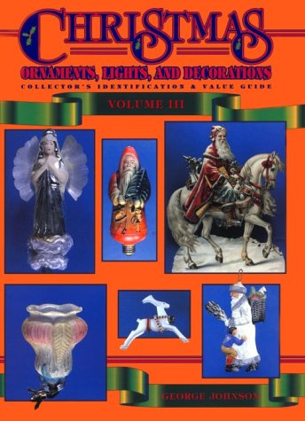 Christmas Ornaments, Lights, and Decorations: Collector's Identification & Value Guide, Volume 3 by George Johnson