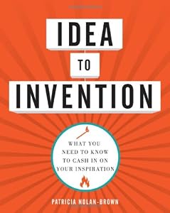 Idea to Invention: What You Need to Know to Cash In on Your Inspiration by Patricia Nolan-Brown