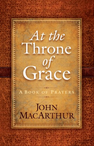 At the Throne of Grace: A Book of Prayers by John MacArthur