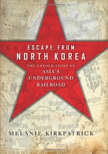 Escape from North Korea: The Untold Story of Asia's Underground Railroad by Melanie Kirkpatrick