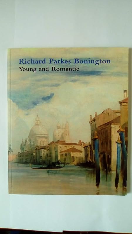 Richard Parkes Bonington: Young and Romantic by Richard Parkes Cambridge, Matt