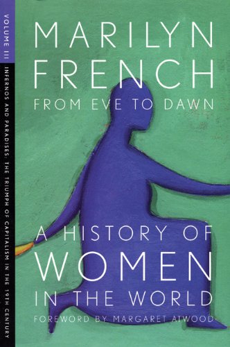 From Eve to Dawn, A History of Women in the World, Volume III: Infernos and Paradises, The Triumph of Capitalism in the 19th Century by Margaret Atwood