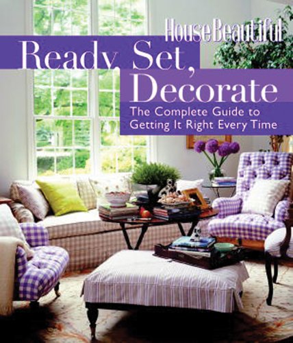 Ready, Set, Decorate: The Complete Guide to Getting It Right Every Time by The Editors of House Beautiful Magazine