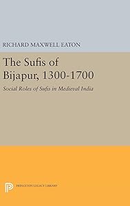The Sufis of Bijapur, 1300-1700: Social Roles of Sufis in Medieval India (Princeton Legacy Library) by Richard Maxwell Eaton