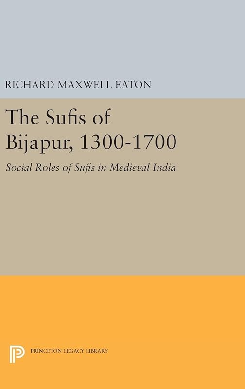 The Sufis of Bijapur, 1300-1700: Social Roles of Sufis in Medieval India (Princeton Legacy Library) by Richard Maxwell Eaton