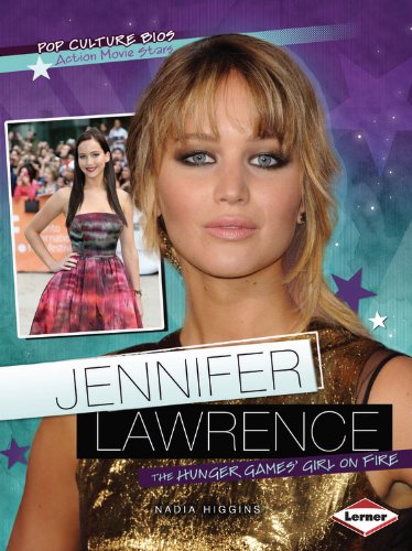 Jennifer Lawrence: The Hunger Games' Girl on Fire (Pop Culture Bios: Action Movie Stars) by Nadia Higgins