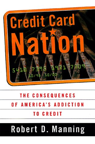 Credit Card Nation The Consequences Of America's Addiction To Credit by Robert D. Manning