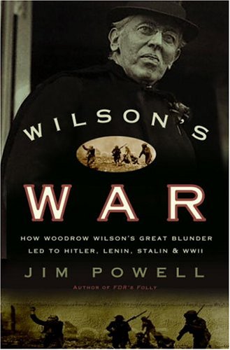 Wilson's War: How Woodrow Wilson's Great Blunder Led to Hitler, Lenin, Stalin, and World War II by Jim Powell