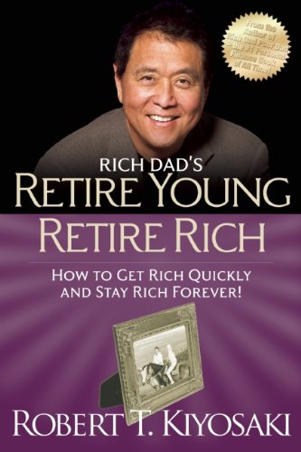 Retire Young Retire Rich: How to Get Rich Quickly and Stay Rich Forever! by Robert T. Kiyosaki