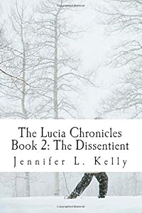 The Lucia Chronicles Book 2: The Dissentient by Jennifer L. Kelly