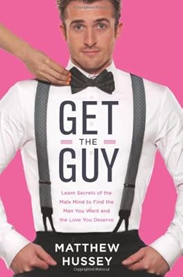 Get the Guy: Learn Secrets of the Male Mind to Find the Man You Want and the Love You Deserve