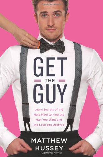 Get the Guy: Learn Secrets of the Male Mind to Find the Man You Want and the Love You Deserve by Matthew Hussey