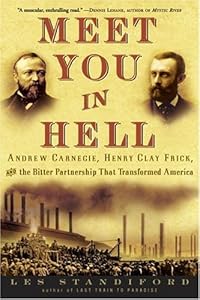 Meet You in Hell: Andrew Carnegie, Henry Clay Frick, and the Bitter Partnership That Transformed America