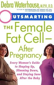 Outsmarting the Female Fat Cell--After Pregnancy: Every Woman's Guide to Shaping Up, Slimming Down, and Staying Sane After the Baby by Debra Waterhouse