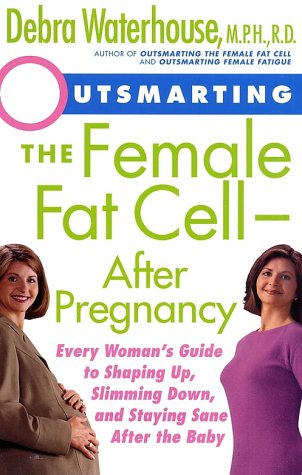 Outsmarting the Female Fat Cell--After Pregnancy: Every Woman's Guide to Shaping Up, Slimming Down, and Staying Sane After the Baby by Debra Waterhouse