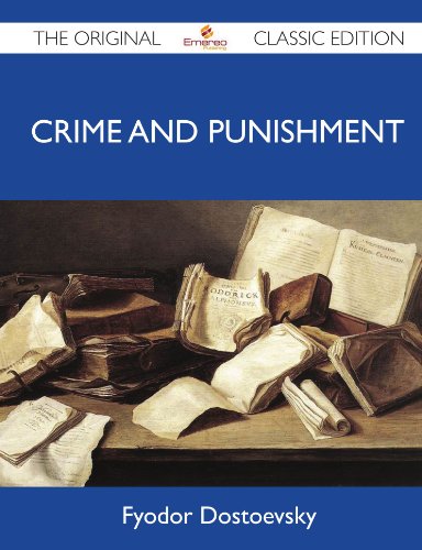Crime and Punishment - The Original Classic Edition by Fyodor Dostoyevsky