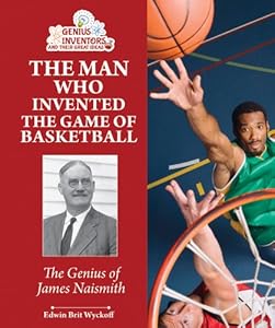 The Man Who Invented the Game of Basketball: The Genius of James Naismith by Edwin Brit Wyckoff